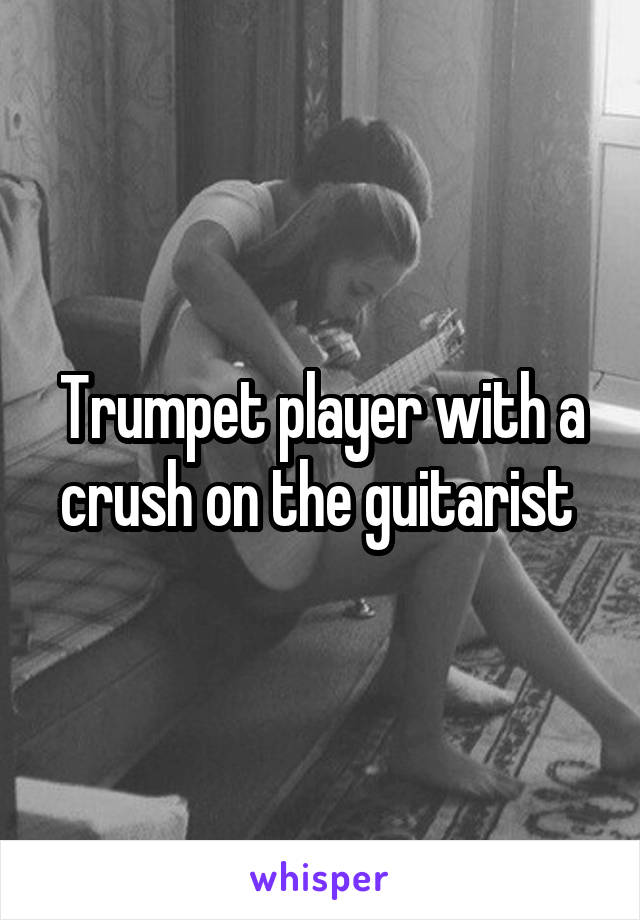 Trumpet player with a crush on the guitarist 