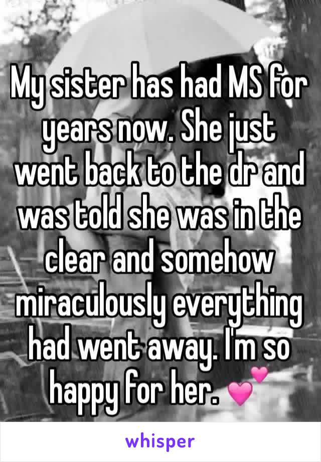My sister has had MS for years now. She just went back to the dr and was told she was in the clear and somehow miraculously everything had went away. I'm so happy for her. 💕