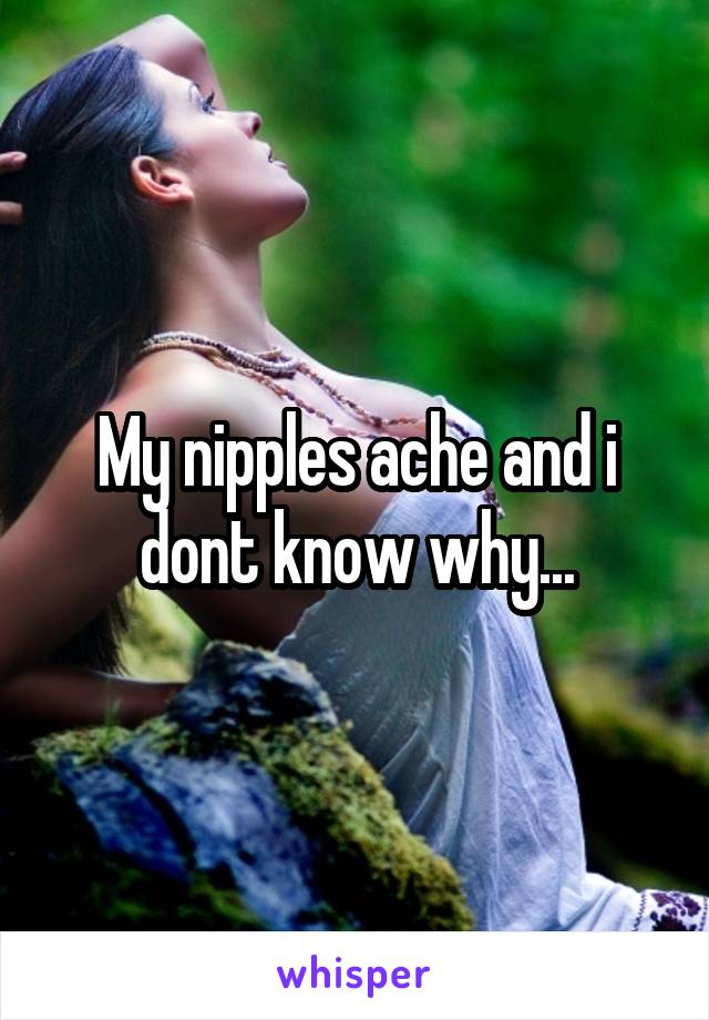 My nipples ache and i dont know why...