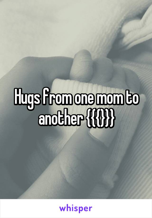 Hugs from one mom to another {{{}}}