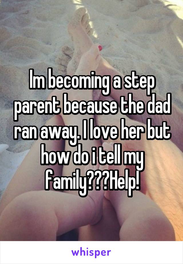 Im becoming a step parent because the dad ran away. I love her but how do i tell my family???Help!