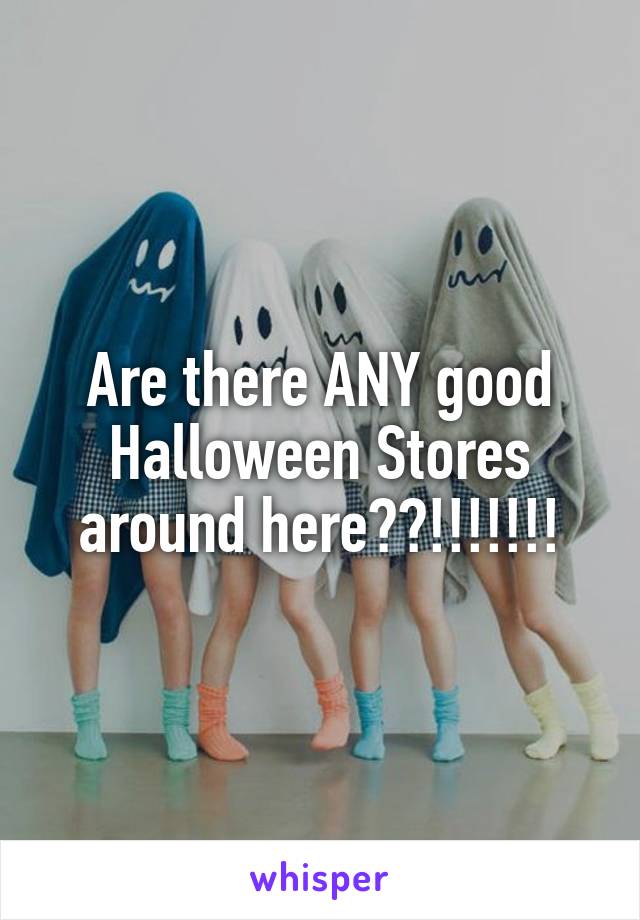 Are there ANY good Halloween Stores around here??!!!!!!!