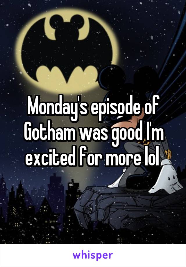 Monday's episode of Gotham was good I'm excited for more lol 