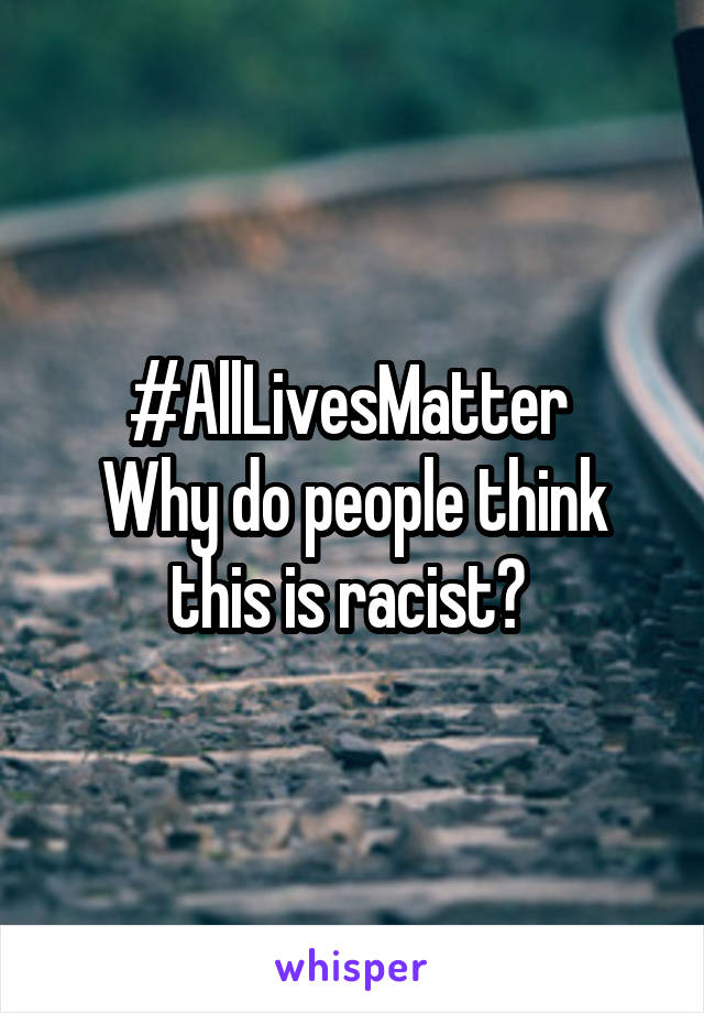 #AllLivesMatter 
Why do people think this is racist? 