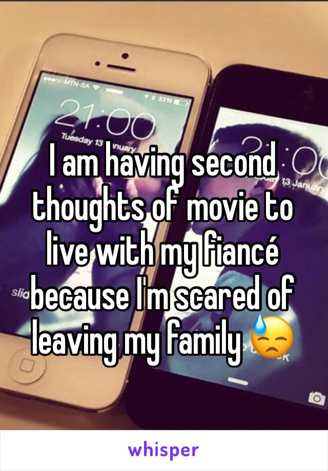I am having second thoughts of movie to live with my fiancé because I'm scared of leaving my family 😓