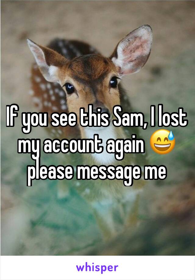 If you see this Sam, I lost my account again 😅 please message me 