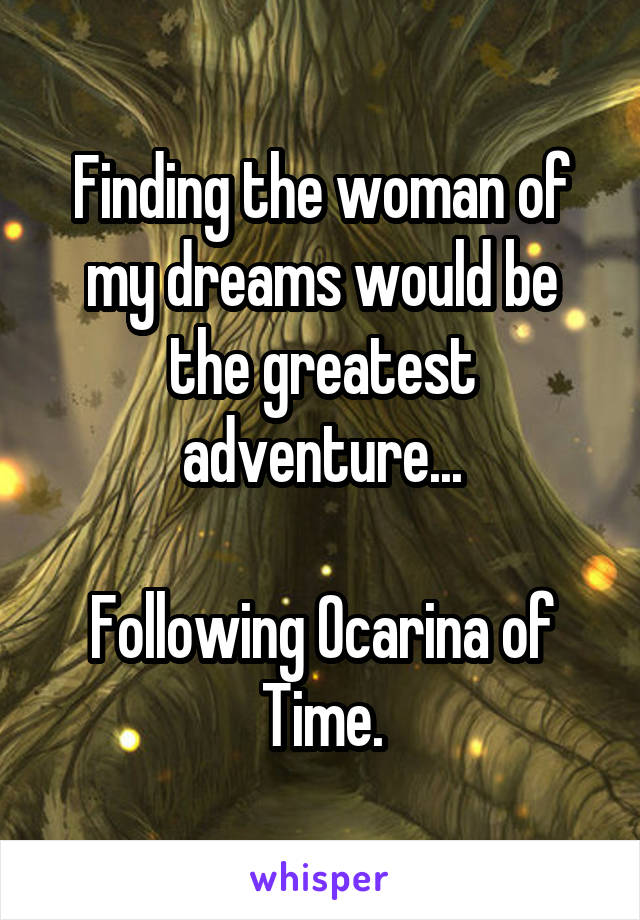 Finding the woman of my dreams would be the greatest adventure...

Following Ocarina of Time.