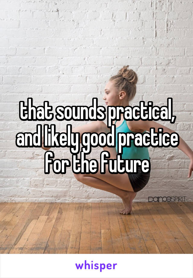 that sounds practical, and likely good practice for the future