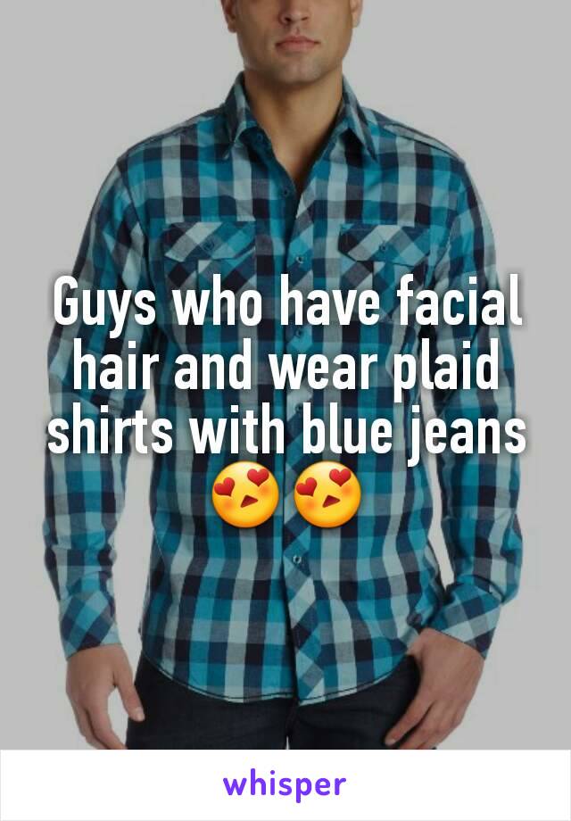 Guys who have facial hair and wear plaid shirts with blue jeans 😍😍