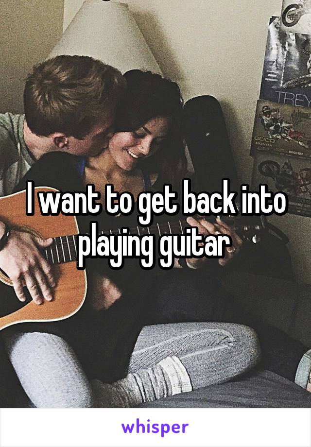 I want to get back into playing guitar 