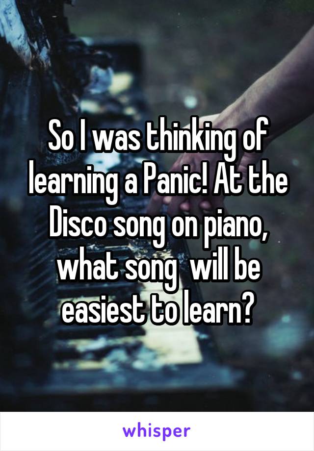 So I was thinking of learning a Panic! At the Disco song on piano, what song  will be easiest to learn?