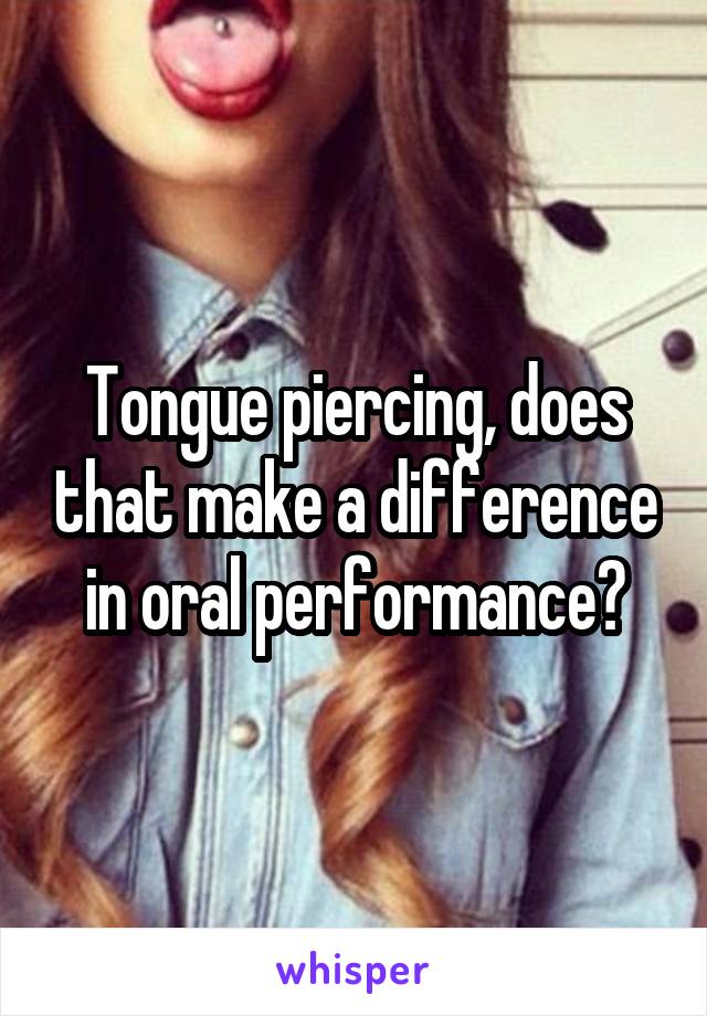 Tongue piercing, does that make a difference in oral performance?