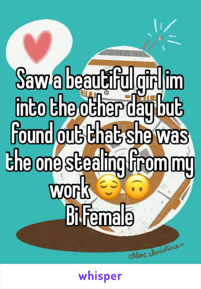 Saw a beautiful girl im into the other day but found out that she was the one stealing from my work 😌🙃
Bi Female