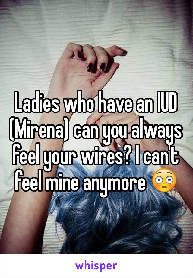 Ladies who have an IUD (Mirena) can you always feel your wires? I can't feel mine anymore 😳