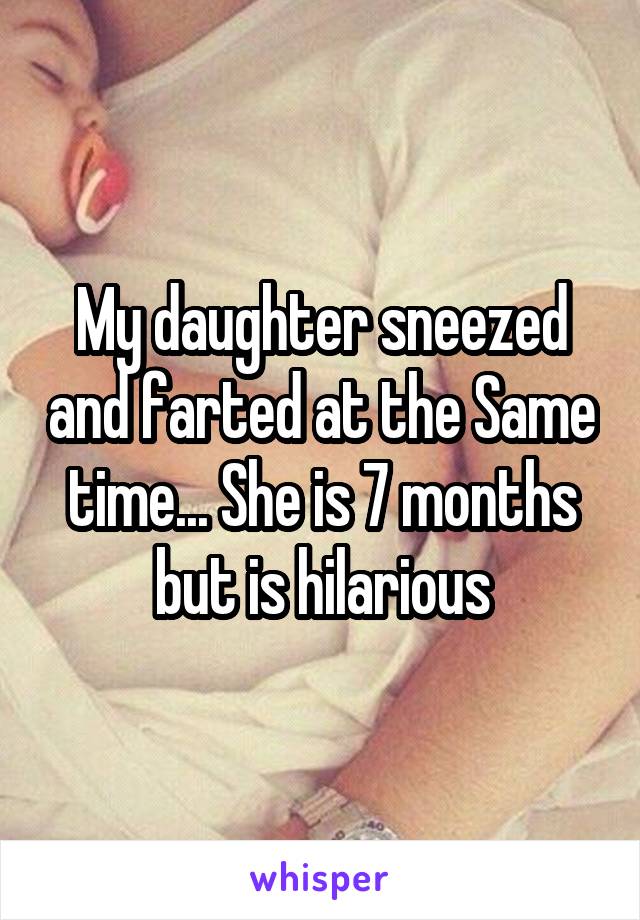 My daughter sneezed and farted at the Same time... She is 7 months but is hilarious