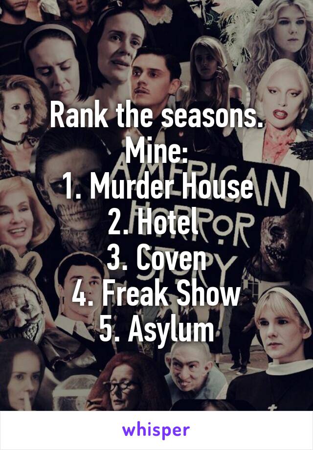Rank the seasons. Mine:
1. Murder House
2. Hotel 
3. Coven
4. Freak Show
5. Asylum