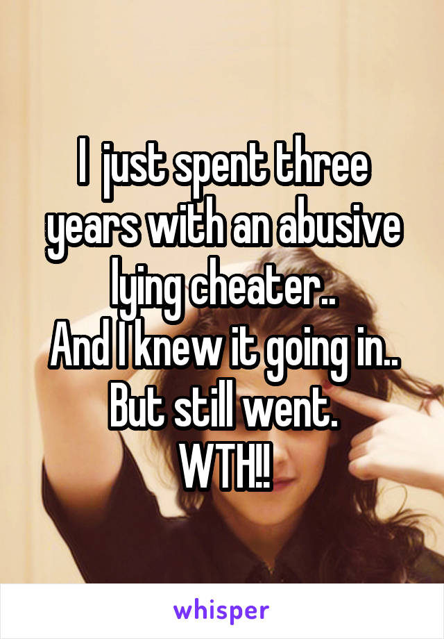 I  just spent three years with an abusive lying cheater..
And I knew it going in..
But still went.
WTH!!