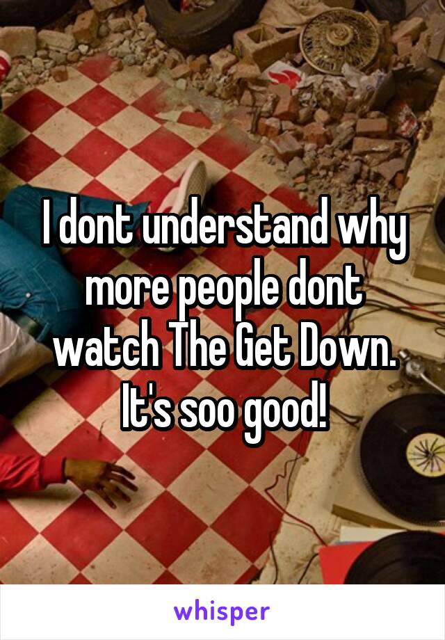 I dont understand why more people dont watch The Get Down. It's soo good!