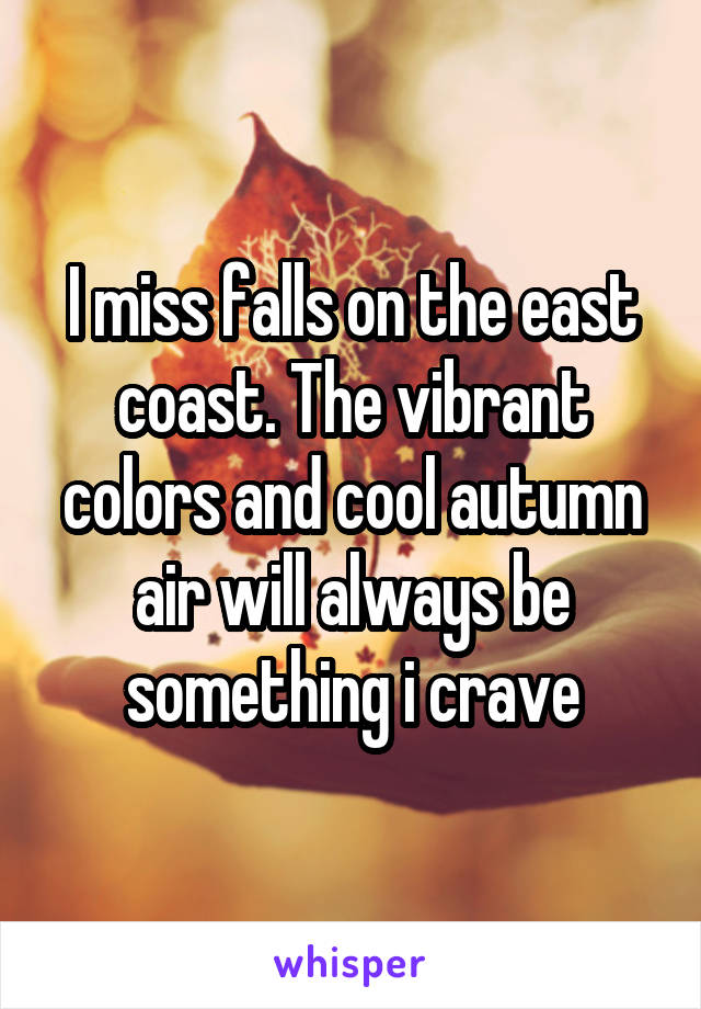 I miss falls on the east coast. The vibrant colors and cool autumn air will always be something i crave