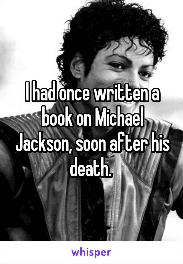 I had once written a book on Michael Jackson, soon after his death. 