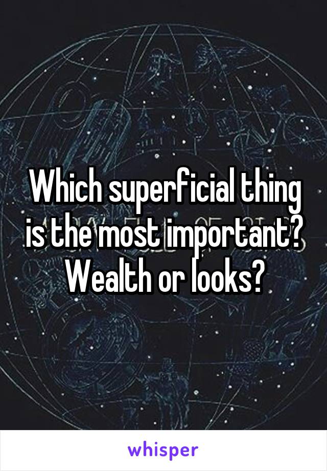 Which superficial thing is the most important? Wealth or looks?