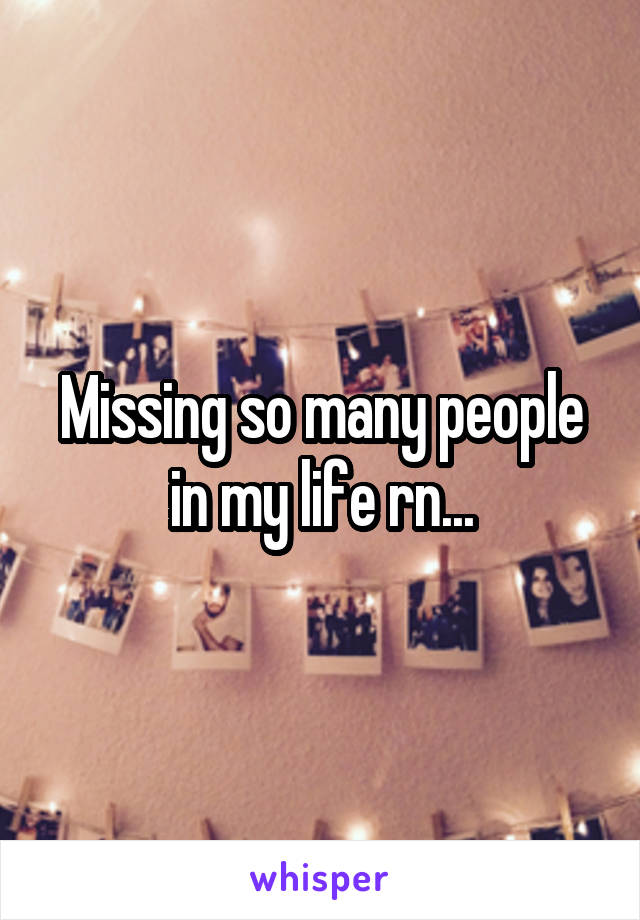 Missing so many people in my life rn...