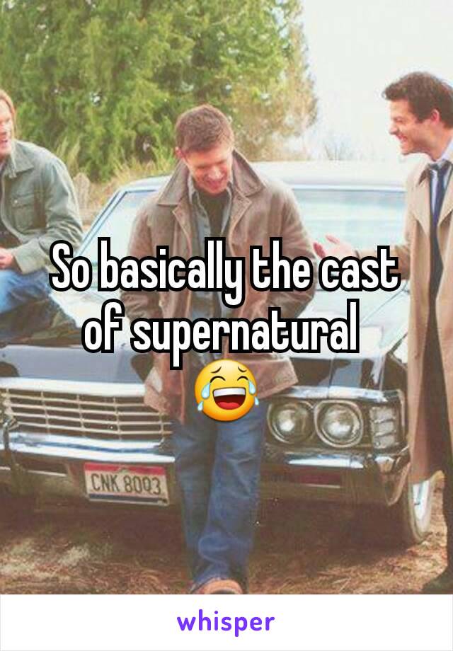 So basically the cast of supernatural 
😂