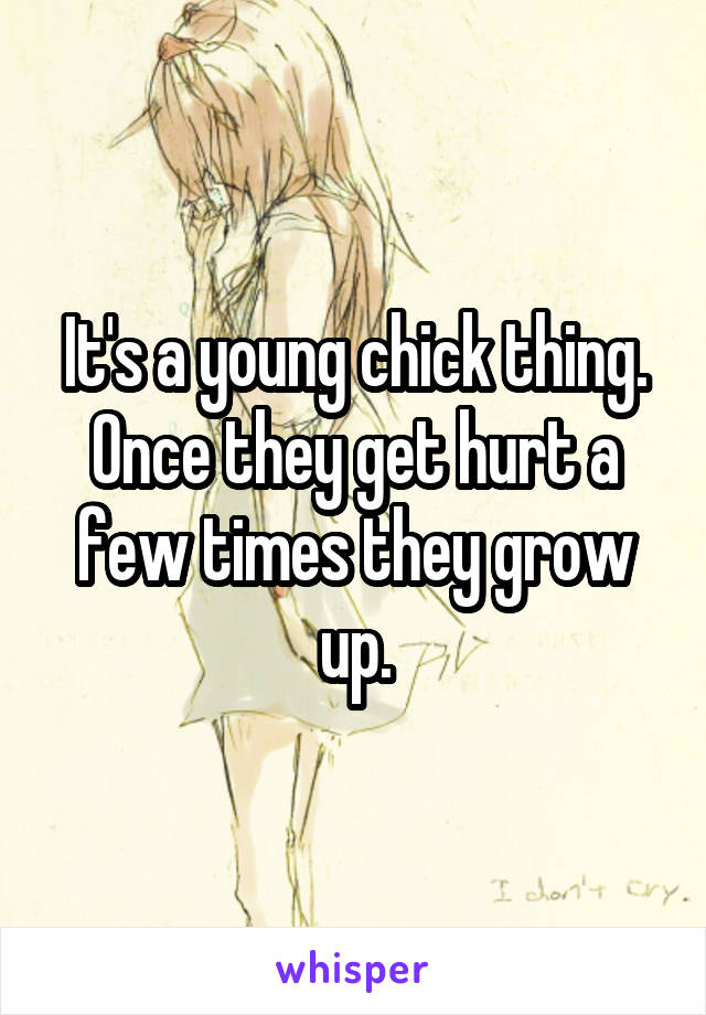 It's a young chick thing. Once they get hurt a few times they grow up.