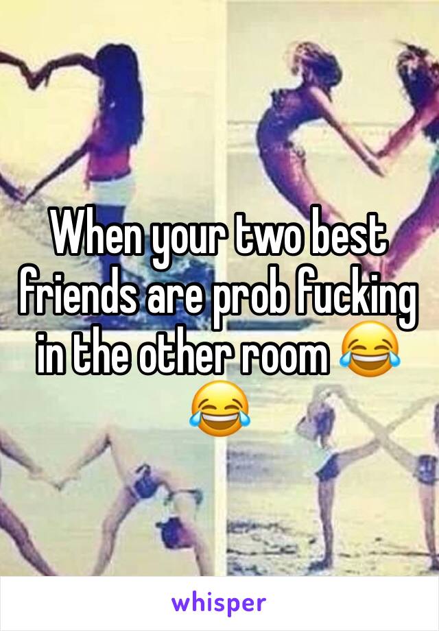 When your two best friends are prob fucking in the other room 😂😂