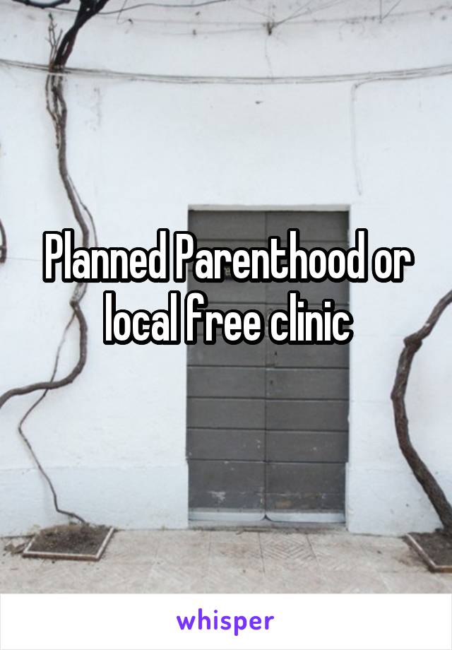 Planned Parenthood or local free clinic

