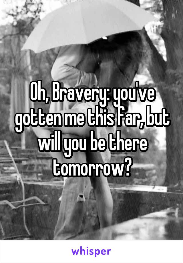 Oh, Bravery: you've gotten me this far, but will you be there tomorrow?