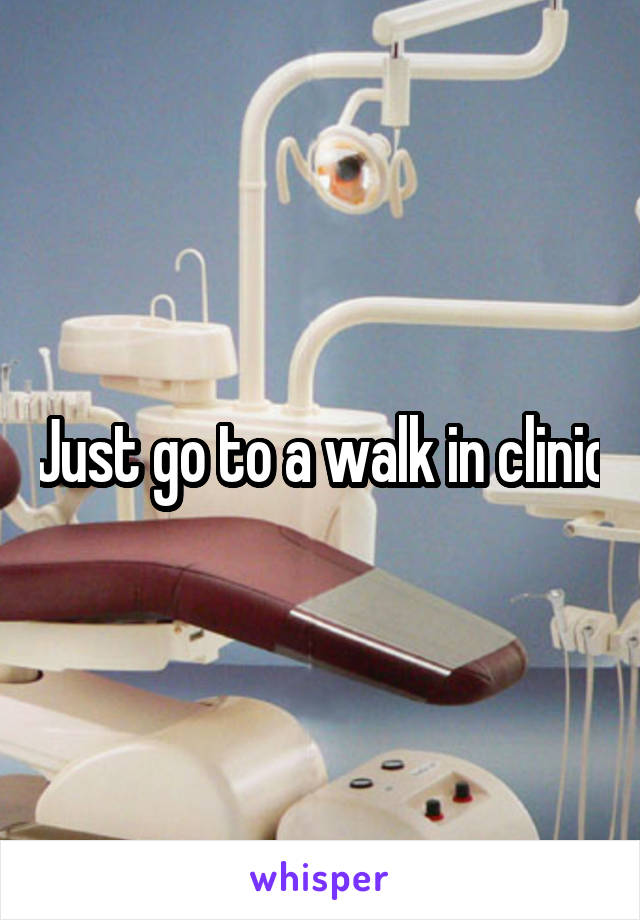 Just go to a walk in clinic
