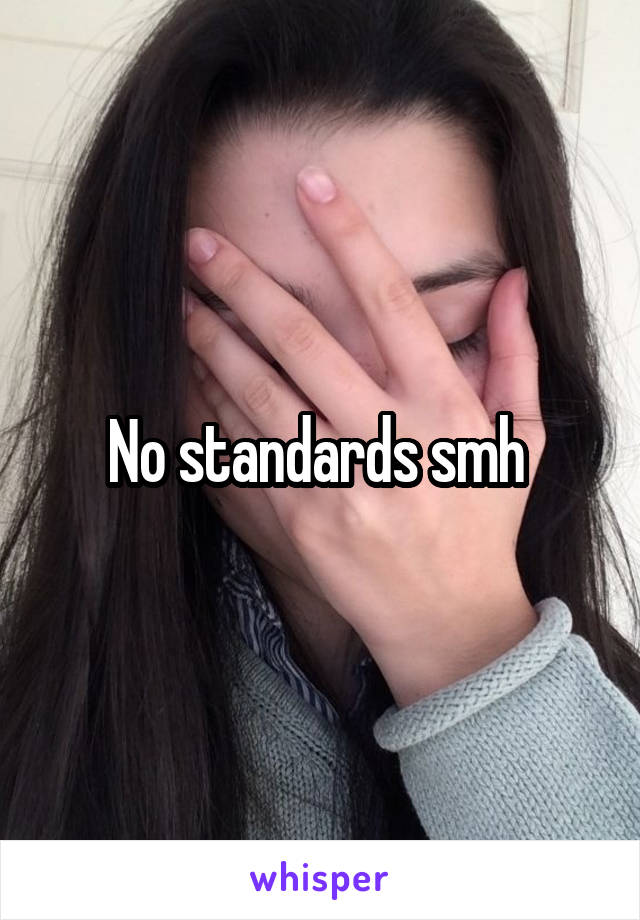No standards smh 