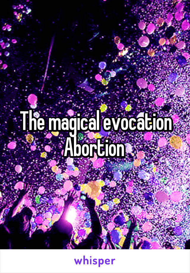 The magical evocation Abortion 