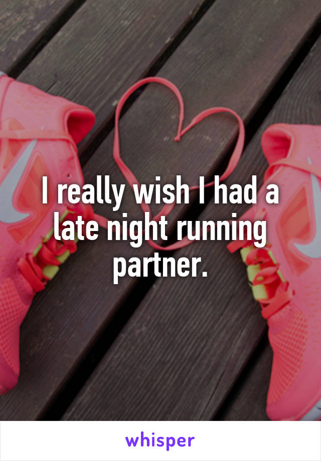 I really wish I had a late night running partner.