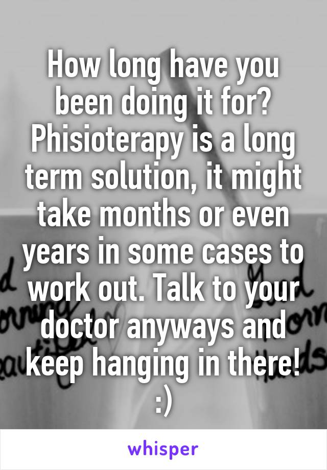How long have you been doing it for? Phisioterapy is a long term solution, it might take months or even years in some cases to work out. Talk to your doctor anyways and keep hanging in there! :)