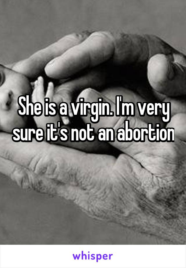 She is a virgin. I'm very sure it's not an abortion 
