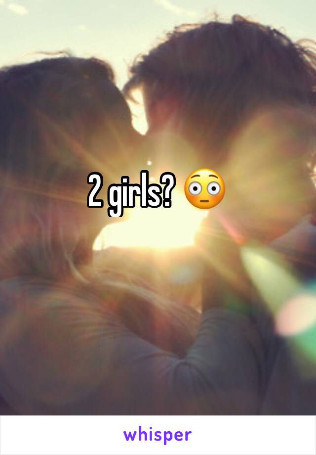 2 girls? 😳