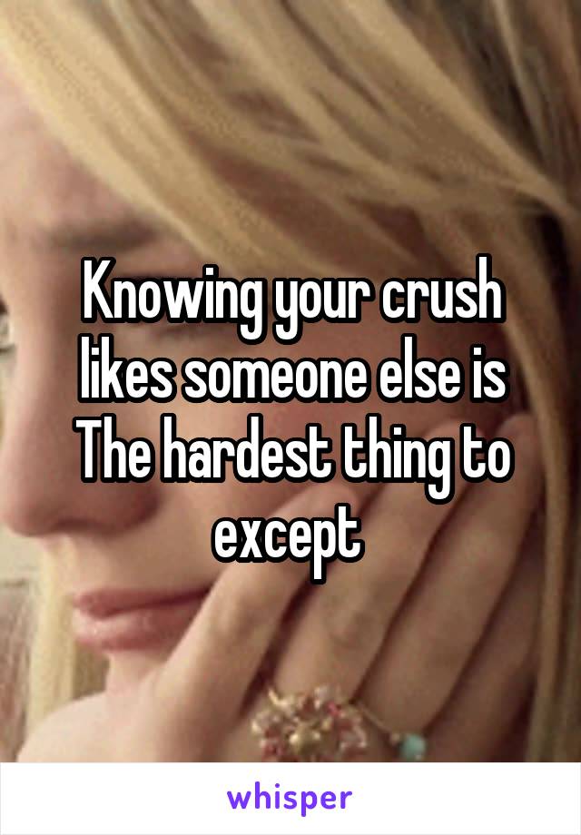 Knowing your crush likes someone else is The hardest thing to except 