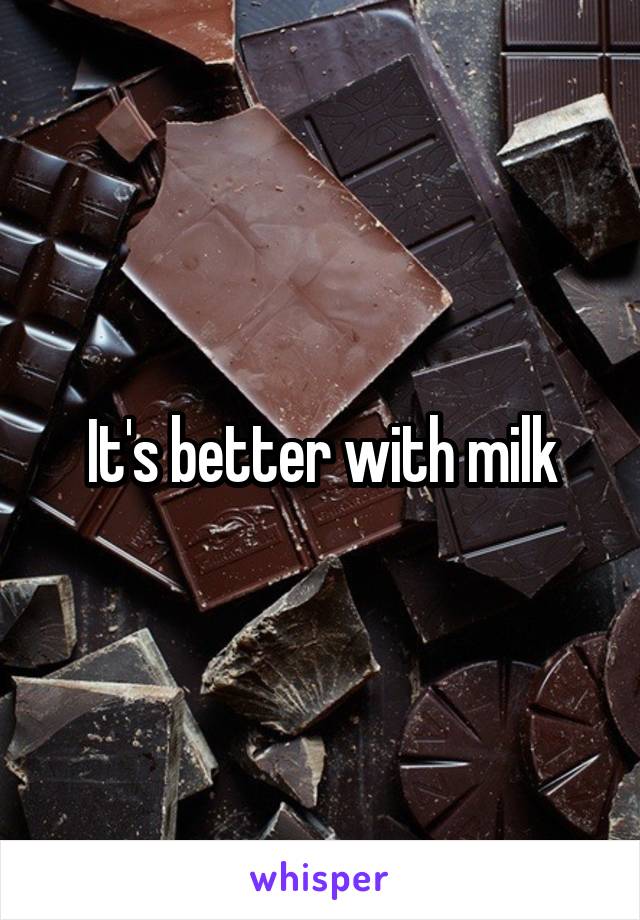It's better with milk