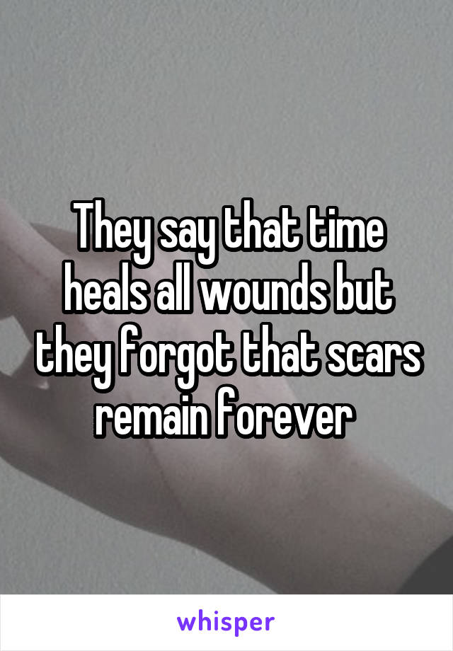 They say that time heals all wounds but they forgot that scars remain forever 