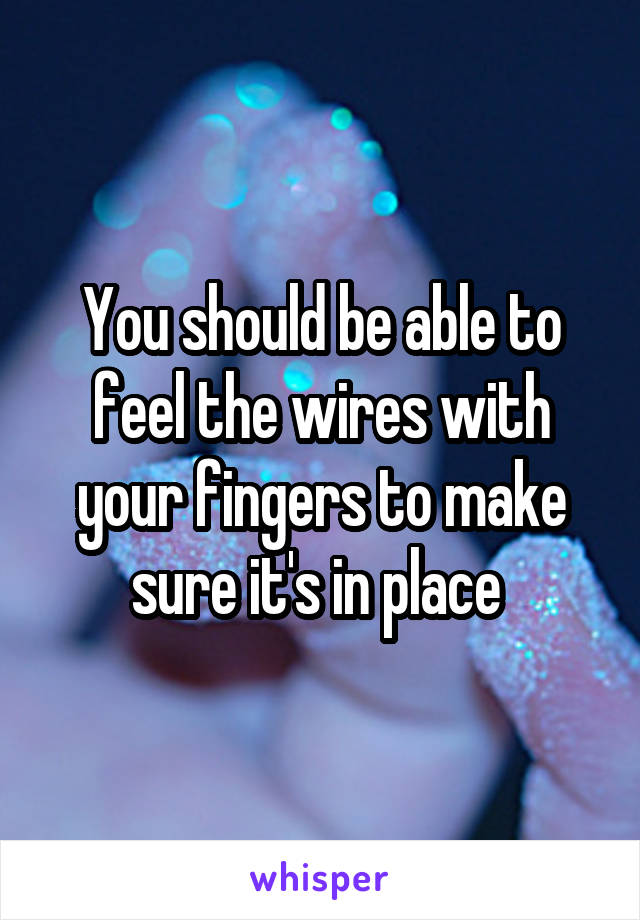 You should be able to feel the wires with your fingers to make sure it's in place 
