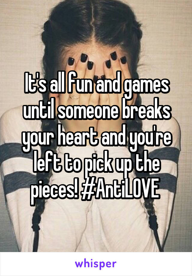 It's all fun and games until someone breaks your heart and you're left to pick up the pieces! #AntiLOVE 
