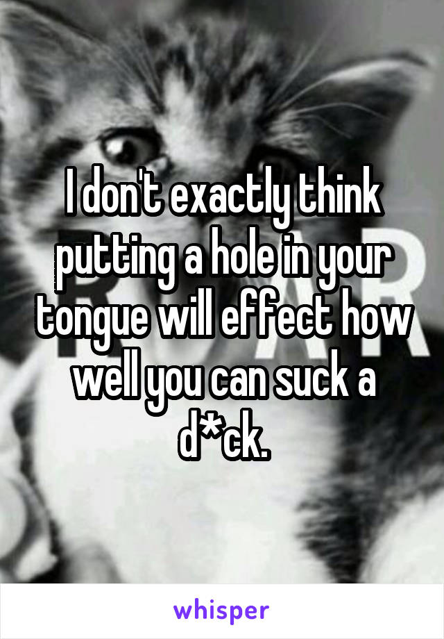 I don't exactly think putting a hole in your tongue will effect how well you can suck a d*ck.