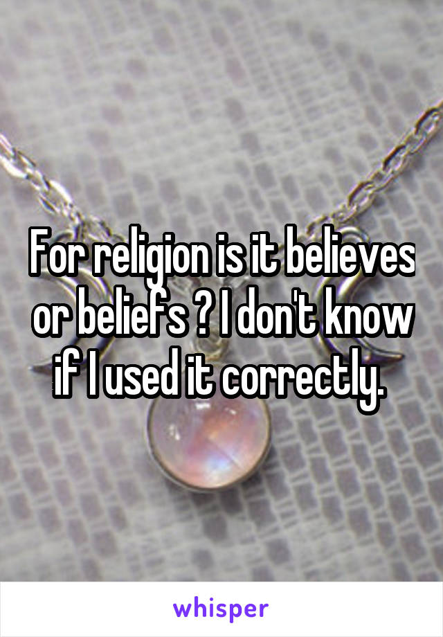 For religion is it believes or beliefs ? I don't know if I used it correctly. 
