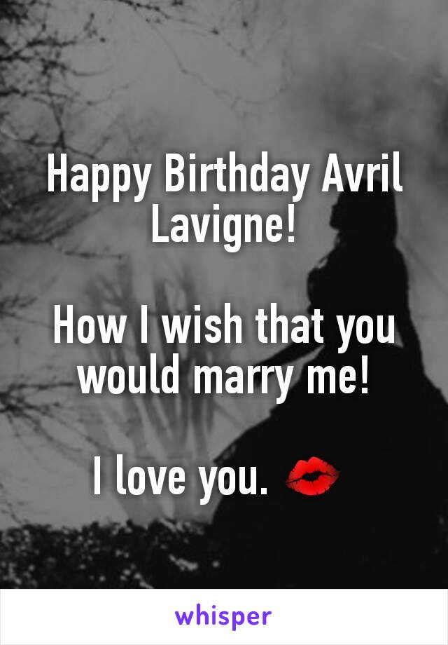 Happy Birthday Avril Lavigne!

How I wish that you would marry me!

I love you. 💋 