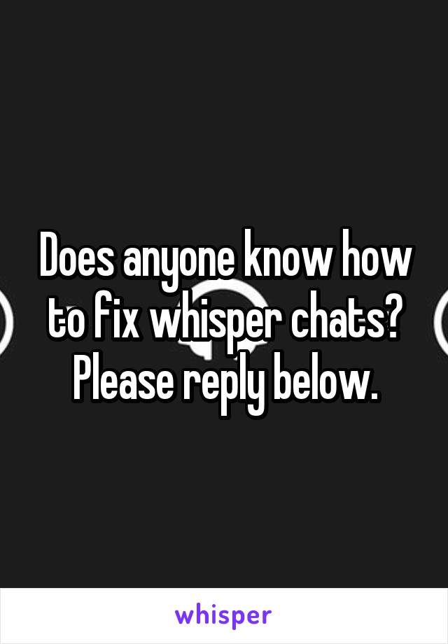 Does anyone know how to fix whisper chats? Please reply below.