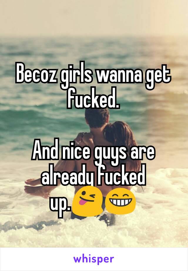 Becoz girls wanna get fucked.

And nice guys are already fucked up.😜😁