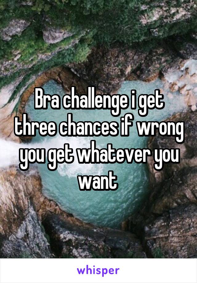 Bra challenge i get three chances if wrong you get whatever you want 
