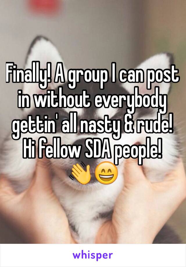 Finally! A group I can post in without everybody gettin' all nasty & rude! Hi fellow SDA people!
👋😄